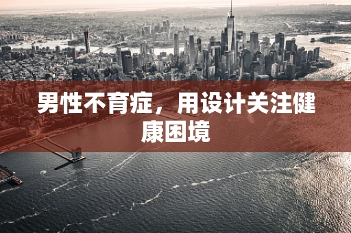 男性不育症，用设计关注健康困境