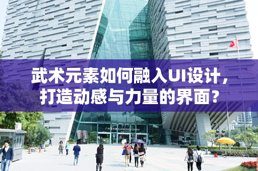 武术元素如何融入UI设计，打造动感与力量的界面？