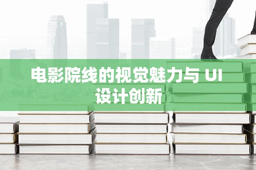 电影院线的视觉魅力与 UI 设计创新