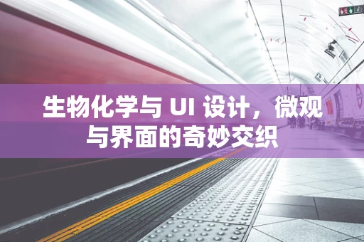 生物化学与 UI 设计，微观与界面的奇妙交织