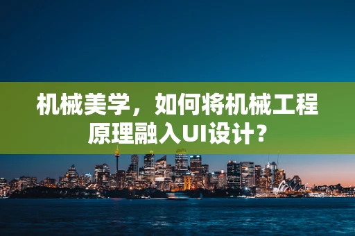 机械美学，如何将机械工程原理融入UI设计？