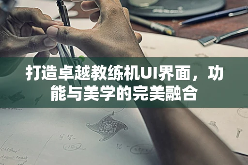 打造卓越教练机UI界面，功能与美学的完美融合