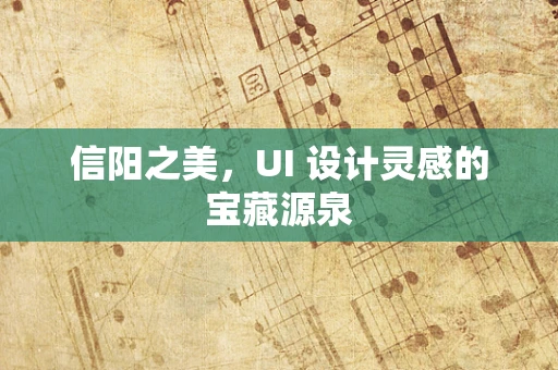 信阳之美，UI 设计灵感的宝藏源泉