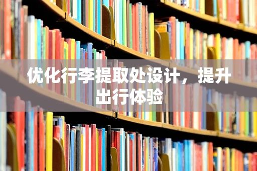 优化行李提取处设计，提升出行体验