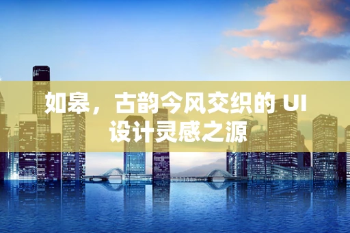 如皋，古韵今风交织的 UI 设计灵感之源