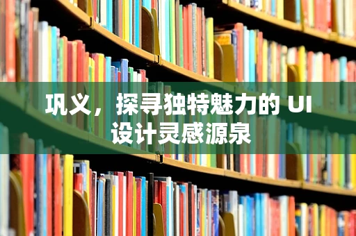 巩义，探寻独特魅力的 UI 设计灵感源泉