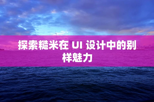 探索糙米在 UI 设计中的别样魅力