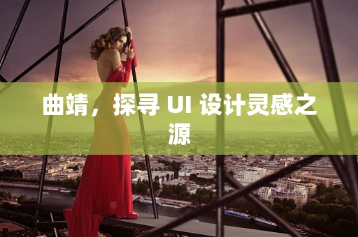 曲靖，探寻 UI 设计灵感之源