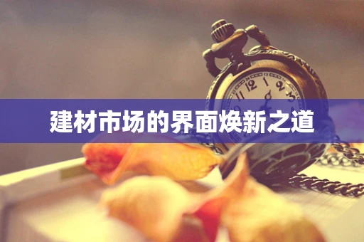 建材市场的界面焕新之道