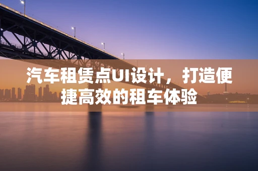 汽车租赁点UI设计，打造便捷高效的租车体验