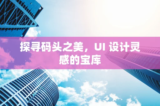 探寻码头之美，UI 设计灵感的宝库