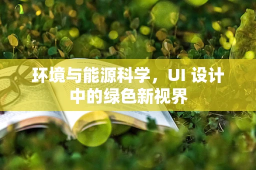 环境与能源科学，UI 设计中的绿色新视界