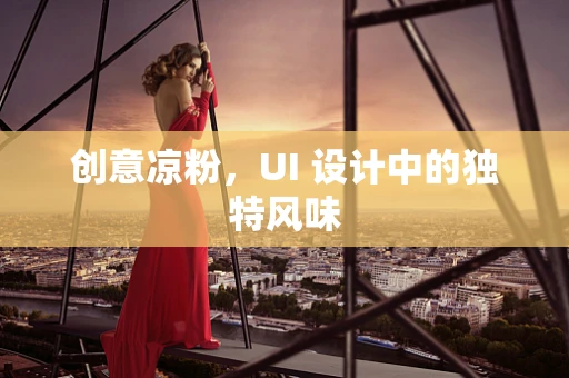 创意凉粉，UI 设计中的独特风味