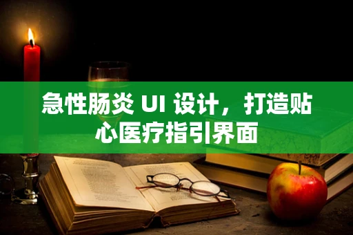 急性肠炎 UI 设计，打造贴心医疗指引界面