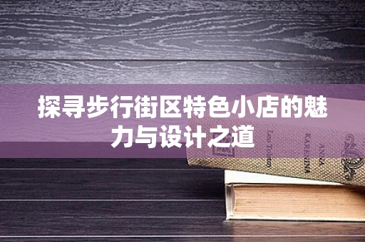 探寻步行街区特色小店的魅力与设计之道