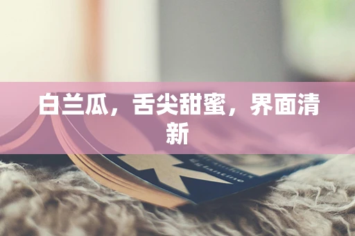 白兰瓜，舌尖甜蜜，界面清新