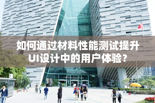 如何通过材料性能测试提升UI设计中的用户体验？