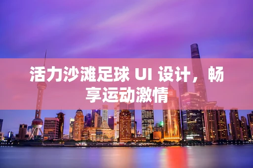 活力沙滩足球 UI 设计，畅享运动激情