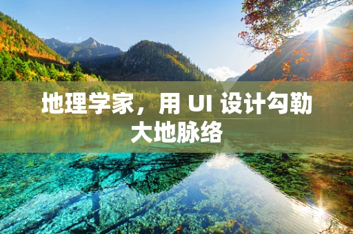地理学家，用 UI 设计勾勒大地脉络