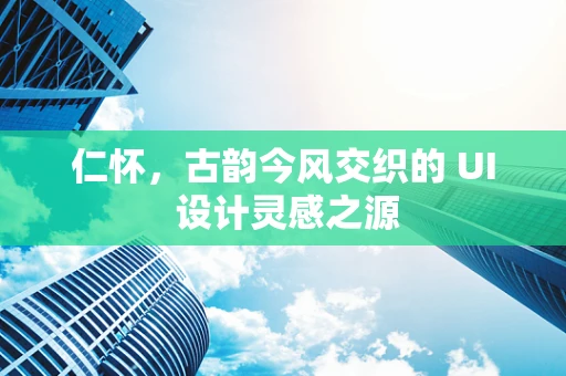 仁怀，古韵今风交织的 UI 设计灵感之源