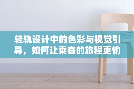 轻轨设计中的色彩与视觉引导，如何让乘客的旅程更愉悦？
