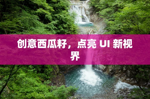 创意西瓜籽，点亮 UI 新视界