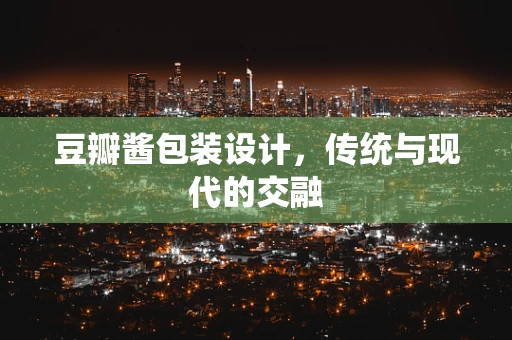 豆瓣酱包装设计，传统与现代的交融