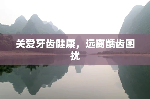 关爱牙齿健康，远离龋齿困扰