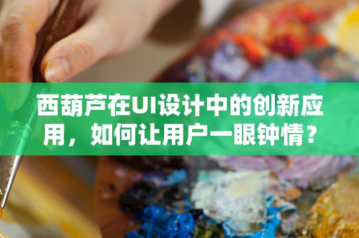 西葫芦在UI设计中的创新应用，如何让用户一眼钟情？