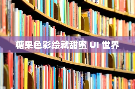 糖果色彩绘就甜蜜 UI 世界