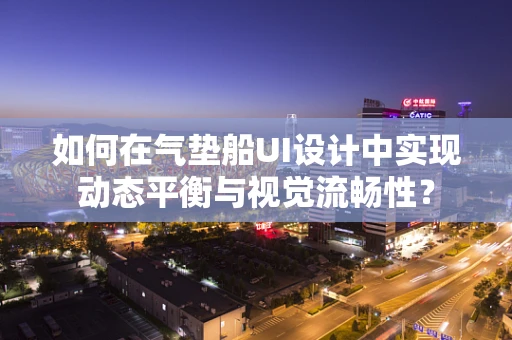 如何在气垫船UI设计中实现动态平衡与视觉流畅性？