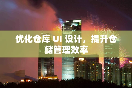 优化仓库 UI 设计，提升仓储管理效率