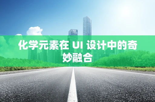 化学元素在 UI 设计中的奇妙融合