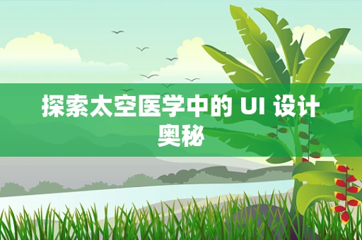 探索太空医学中的 UI 设计奥秘