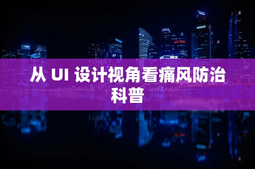 从 UI 设计视角看痛风防治科普