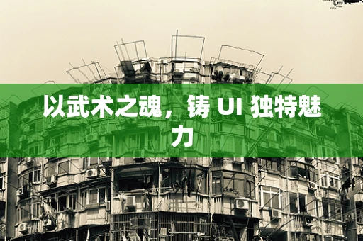 以武术之魂，铸 UI 独特魅力