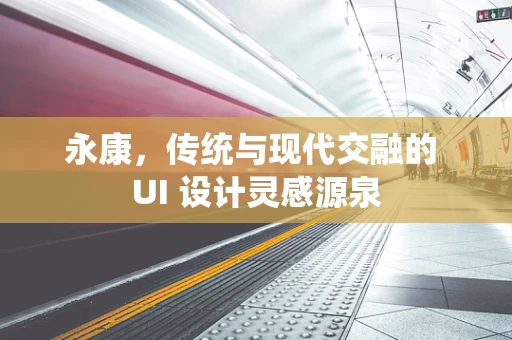永康，传统与现代交融的 UI 设计灵感源泉