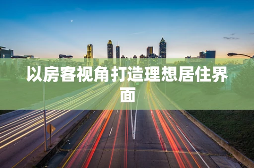 以房客视角打造理想居住界面