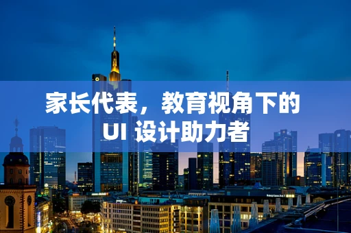 家长代表，教育视角下的 UI 设计助力者