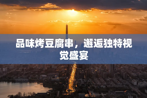 品味烤豆腐串，邂逅独特视觉盛宴
