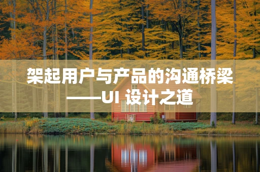 架起用户与产品的沟通桥梁——UI 设计之道