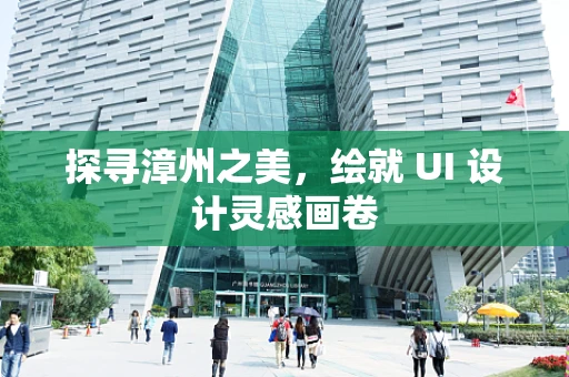 探寻漳州之美，绘就 UI 设计灵感画卷