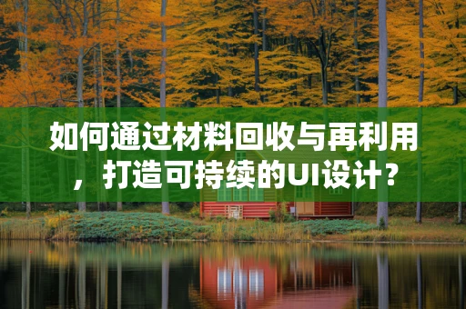 如何通过材料回收与再利用，打造可持续的UI设计？