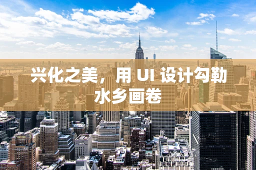 兴化之美，用 UI 设计勾勒水乡画卷