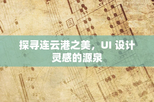 探寻连云港之美，UI 设计灵感的源泉