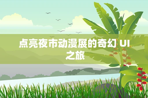 点亮夜市动漫展的奇幻 UI 之旅