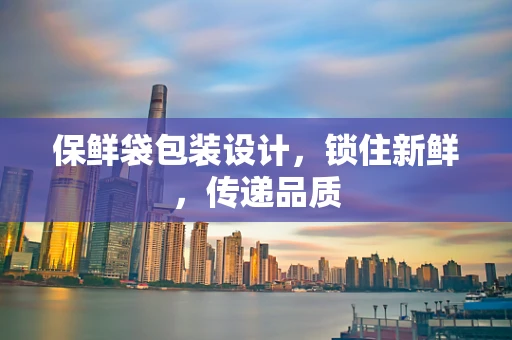 保鲜袋包装设计，锁住新鲜，传递品质