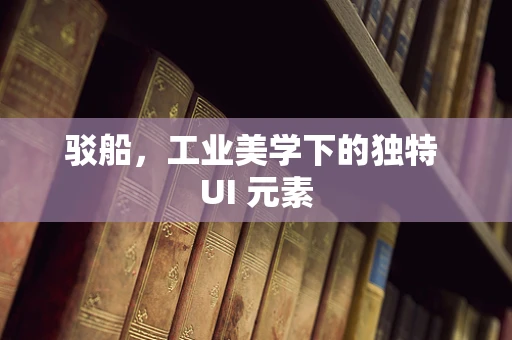 驳船，工业美学下的独特 UI 元素