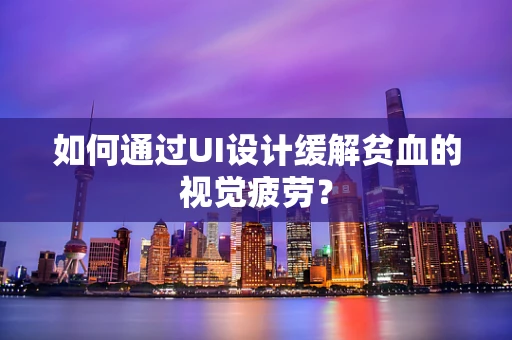 如何通过UI设计缓解贫血的视觉疲劳？