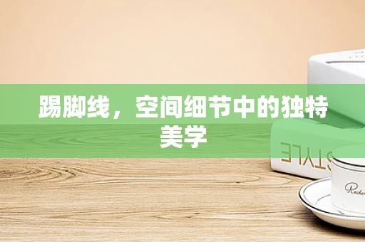 踢脚线，空间细节中的独特美学